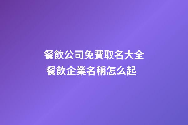 餐飲公司免費取名大全 餐飲企業名稱怎么起-第1張-公司起名-玄機派